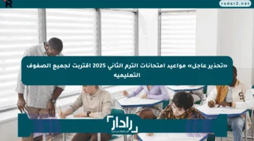 «تحذير عاجل» مواعيد امتحانات الترم الثاني 2025 اقتربت لجميع الصفوف التعليمية
